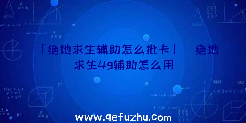 「绝地求生辅助怎么批卡」|绝地求生4g辅助怎么用